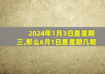 2024年1月3日是星期三,那么6月1日是星期几呢