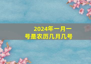 2024年一月一号是农历几月几号