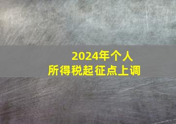 2024年个人所得税起征点上调