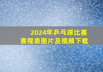 2024年乒乓球比赛赛程表图片及视频下载