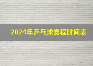 2024年乒乓球赛程时间表