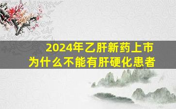 2024年乙肝新药上市为什么不能有肝硬化患者