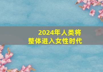 2024年人类将整体进入女性时代