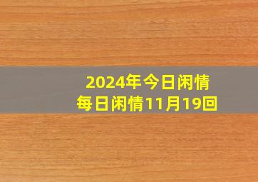 2024年今日闲情每日闲情11月19回