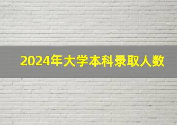 2024年大学本科录取人数