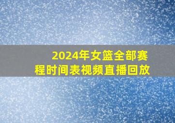 2024年女篮全部赛程时间表视频直播回放