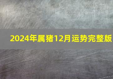 2024年属猪12月运势完整版