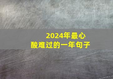 2024年最心酸难过的一年句子