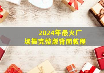 2024年最火广场舞完整版背面教程