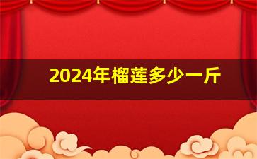 2024年榴莲多少一斤