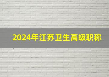 2024年江苏卫生高级职称