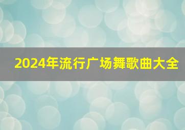 2024年流行广场舞歌曲大全