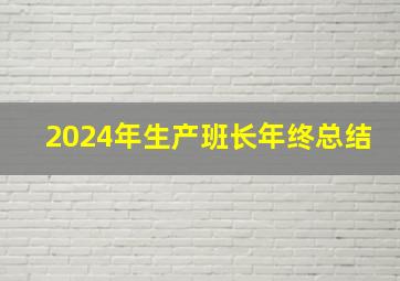 2024年生产班长年终总结