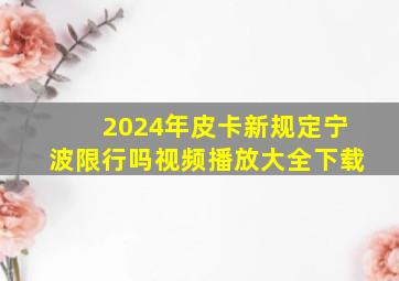 2024年皮卡新规定宁波限行吗视频播放大全下载