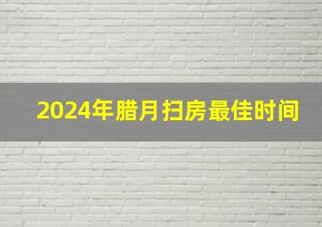 2024年腊月扫房最佳时间