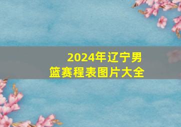 2024年辽宁男篮赛程表图片大全