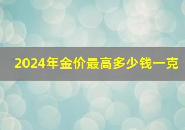 2024年金价最高多少钱一克