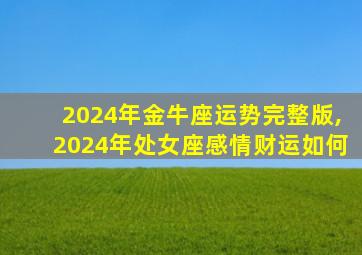 2024年金牛座运势完整版,2024年处女座感情财运如何