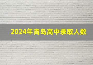 2024年青岛高中录取人数