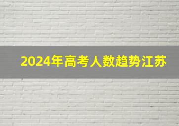 2024年高考人数趋势江苏