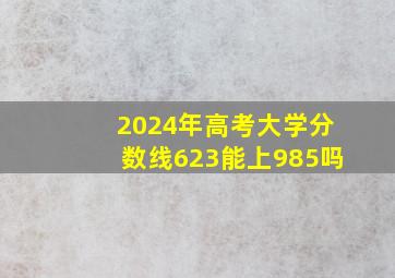 2024年高考大学分数线623能上985吗