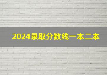 2024录取分数线一本二本