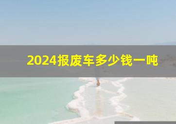 2024报废车多少钱一吨