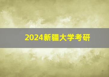 2024新疆大学考研