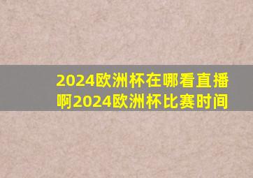 2024欧洲杯在哪看直播啊2024欧洲杯比赛时间