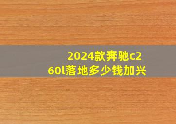 2024款奔驰c260l落地多少钱加兴