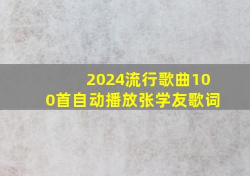 2024流行歌曲100首自动播放张学友歌词