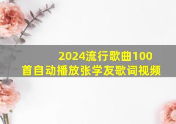 2024流行歌曲100首自动播放张学友歌词视频