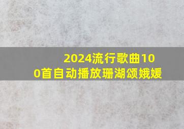 2024流行歌曲100首自动播放珊湖颂娥媛