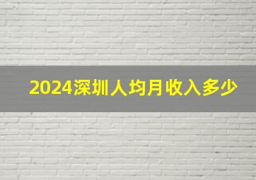 2024深圳人均月收入多少