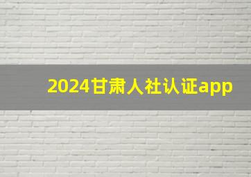 2024甘肃人社认证app