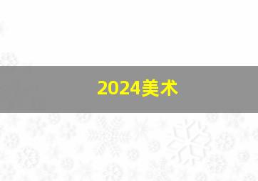 2024美术