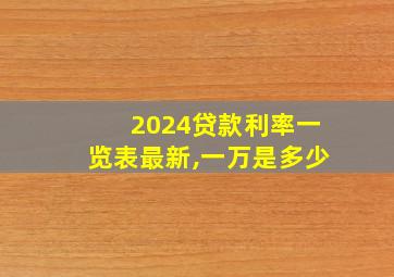 2024贷款利率一览表最新,一万是多少