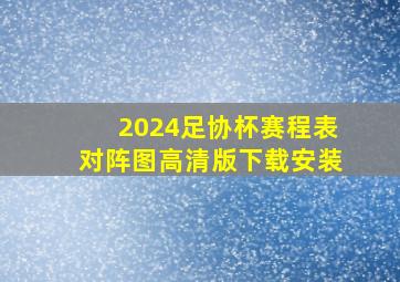 2024足协杯赛程表对阵图高清版下载安装