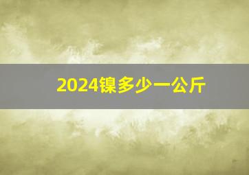 2024镍多少一公斤