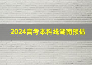 2024高考本科线湖南预估