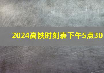 2024高铁时刻表下午5点30