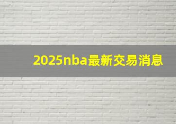 2025nba最新交易消息