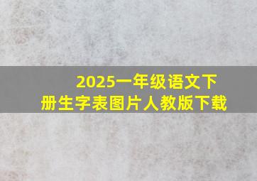 2025一年级语文下册生字表图片人教版下载