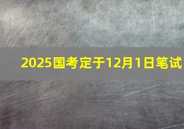 2025国考定于12月1日笔试