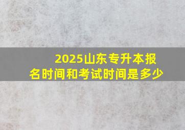 2025山东专升本报名时间和考试时间是多少