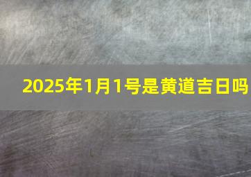 2025年1月1号是黄道吉日吗