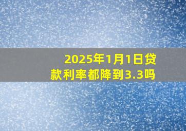 2025年1月1日贷款利率都降到3.3吗