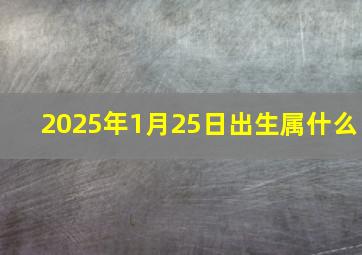 2025年1月25日出生属什么