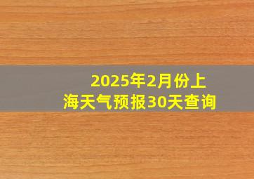 2025年2月份上海天气预报30天查询