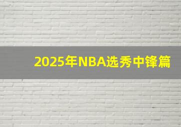 2025年NBA选秀中锋篇